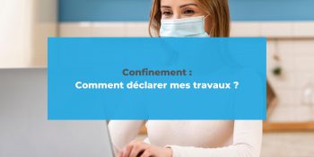 Comment déclarer mes travaux pendant le confinement ?